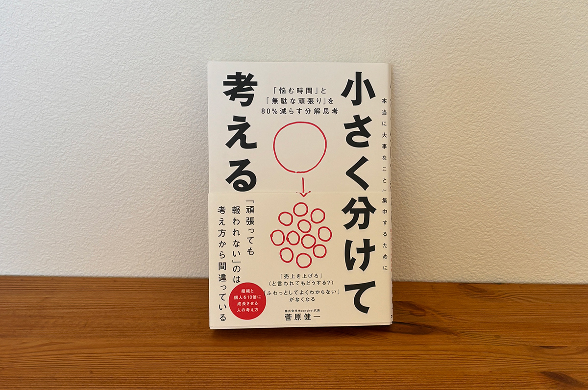 小さく分けて考える 「悩む時間」と「無駄な頑張り」を80％減らす分解思考　著：菅原 健一